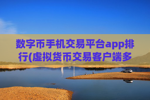 数字币手机交易平台app排行(虚拟货币交易客户端多功能)