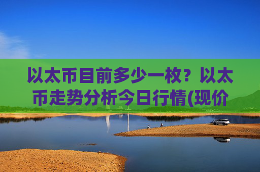 以太币目前多少一枚？以太币走势分析今日行情(现价26348.7元)