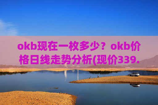 okb现在一枚多少？okb价格日线走势分析(现价339.903元)