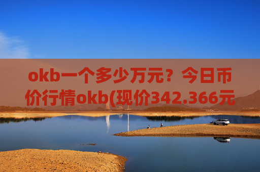 okb一个多少万元？今日币价行情okb(现价342.366元)