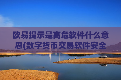 欧易提示是高危软件什么意思(数字货币交易软件安全性高)