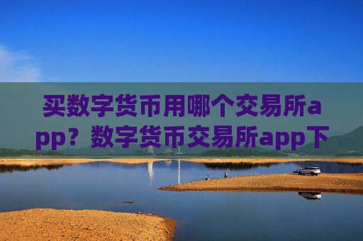买数字货币用哪个交易所app？数字货币交易所app下载不需要人脸