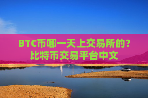 BTC币哪一天上交易所的？比特币交易平台中文