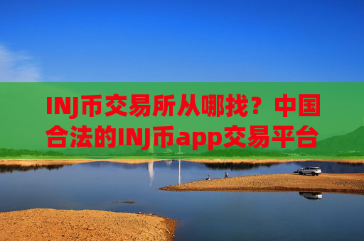 INJ币交易所从哪找?中国合法的INJ币app交易平台