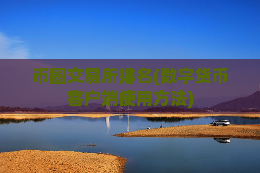 币圈交易所排名(数字货币客户端使用方法)