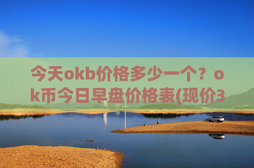 今天okb价格多少一个？ok币今日早盘价格表(现价344.931元)