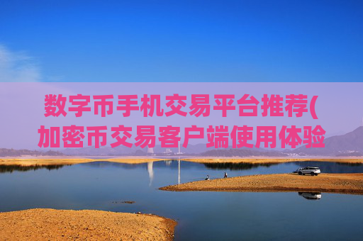 数字币手机交易平台推荐(加密币交易客户端使用体验)