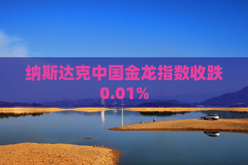 纳斯达克中国金龙指数收跌0.01%