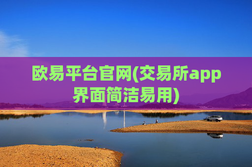 欧易平台官网(交易所app界面简洁易用)
