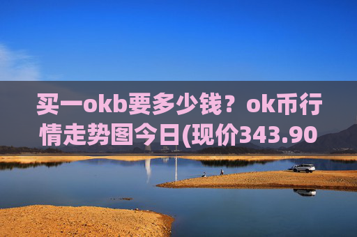 买一okb要多少钱？ok币行情走势图今日(现价343.905元)