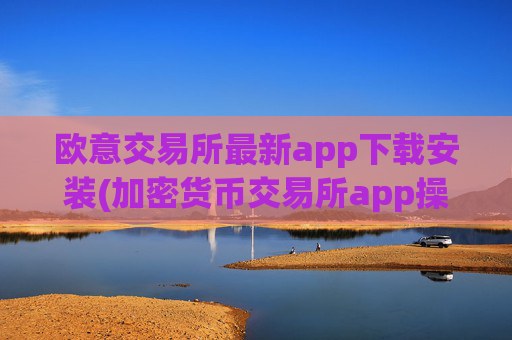 欧意交易所最新app下载安装(加密货币交易所app操作简便)