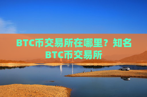 BTC币交易所在哪里？知名BTC币交易所