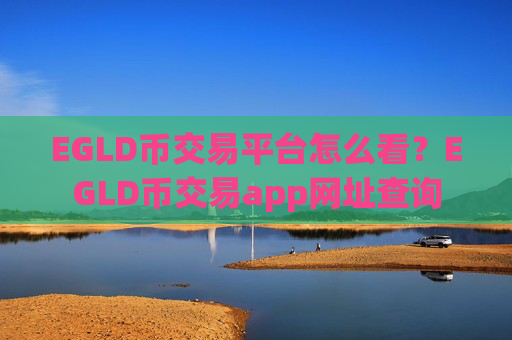 EGLD币交易平台怎么看？EGLD币交易app网址查询