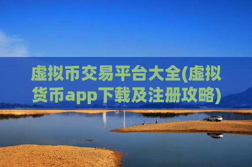 虚拟币交易平台大全(虚拟货币app下载及注册攻略)