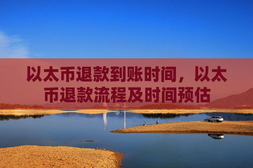 以太币退款到账时间，以太币退款流程及时间预估