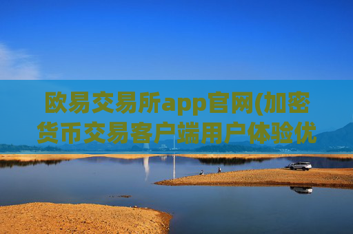 欧易交易所app官网(加密货币交易客户端用户体验优化)