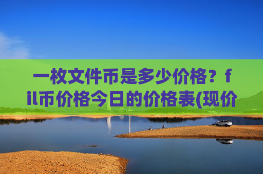 一枚文件币是多少价格？fil币价格今日的价格表(现价41.1359元)