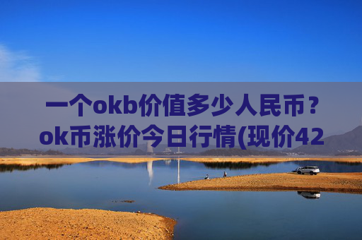 一个okb价值多少人民币？ok币涨价今日行情(现价420.314元)