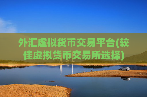 外汇虚拟货币交易平台(较佳虚拟货币交易所选择)