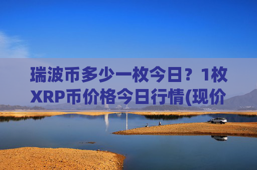 瑞波币多少一枚今日？1枚XRP币价格今日行情(现价17.305元)