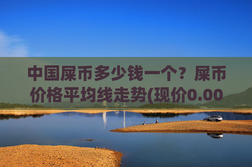 中国屎币多少钱一个？屎币价格平均线走势(现价0.00022473元)