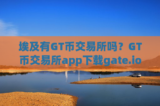 埃及有GT币交易所吗？GT币交易所app下载gate.io