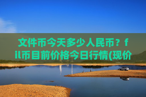 文件币今天多少人民币？fil币目前价格今日行情(现价57.5599元)