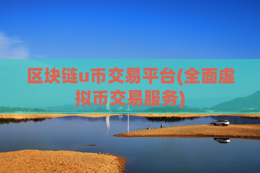 区块链u币交易平台(全面虚拟币交易服务)
