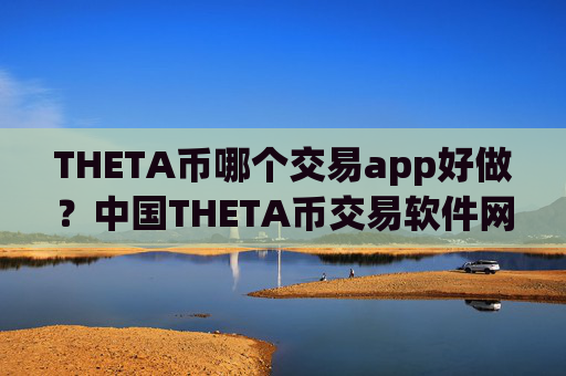 THETA币哪个交易app好做？中国THETA币交易软件网站