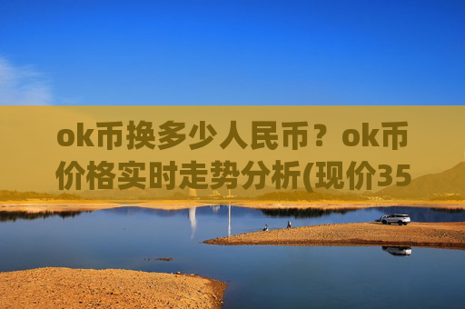 ok币换多少人民币？ok币价格实时走势分析(现价350.738元)