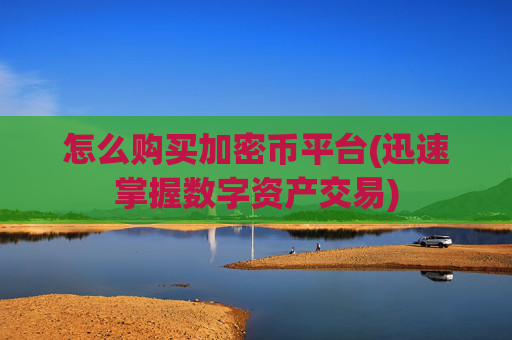 怎么购买加密币平台(迅速掌握数字资产交易)