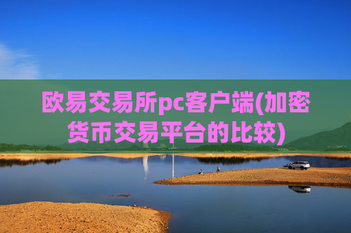 欧易交易所pc客户端(加密货币交易平台的比较)