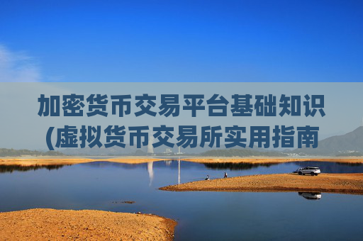 加密货币交易平台基础知识(虚拟货币交易所实用指南)