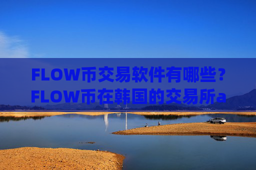 FLOW币交易软件有哪些？FLOW币在韩国的交易所app下载