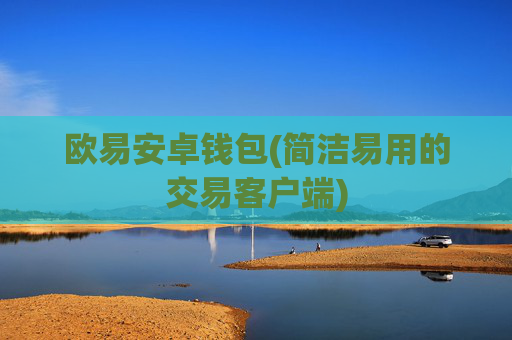 欧易安卓钱包(简洁易用的交易客户端)