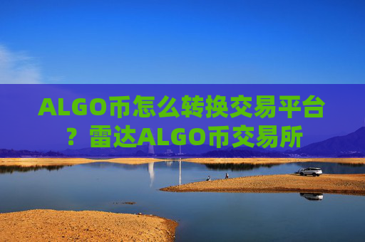 ALGO币怎么转换交易平台？雷达ALGO币交易所