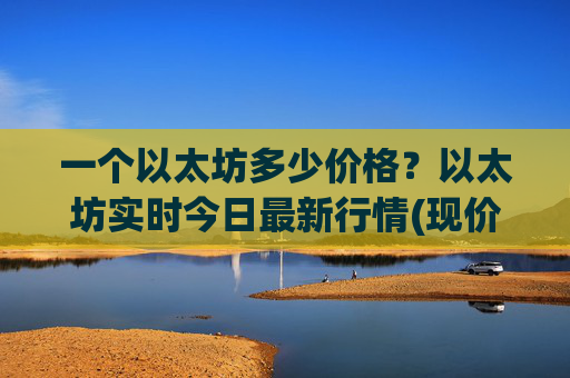 一个以太坊多少价格？以太坊实时今日最新行情(现价26904.81元)