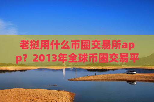 老挝用什么币圈交易所app？2013年全球币圈交易平台app排名