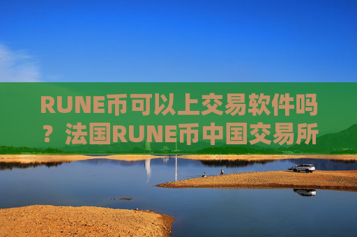 RUNE币可以上交易软件吗？法国RUNE币中国交易所