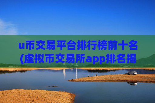 u币交易平台排行榜前十名(虚拟币交易所app排名揭晓)