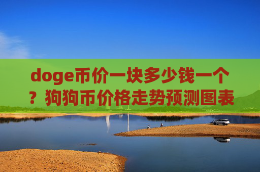 doge币价一块多少钱一个？狗狗币价格走势预测图表(现价2.6471元)
