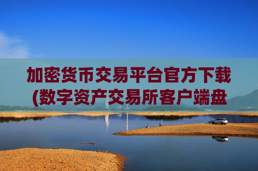 加密货币交易平台官方下载(数字资产交易所客户端盘点)