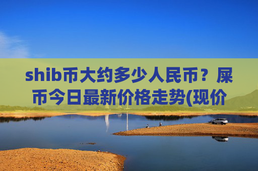 shib币大约多少人民币？屎币今日最新价格走势(现价0.00017474元)