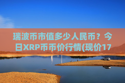 瑞波币市值多少人民币？今日XRP币币价行情(现价17.386元)
