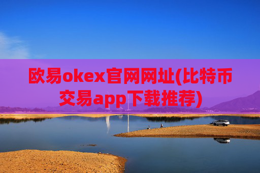 欧易okex官网网址(比特币交易app下载推荐)