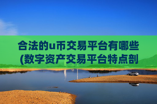 合法的u币交易平台有哪些(数字资产交易平台特点剖析)