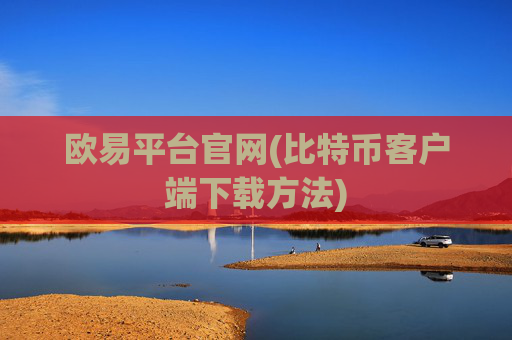 欧易平台官网(比特币客户端下载方法)