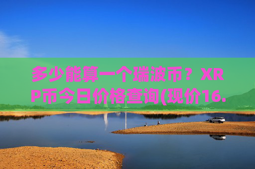 多少能算一个瑞波币？XRP币今日价格查询(现价16.1186元)