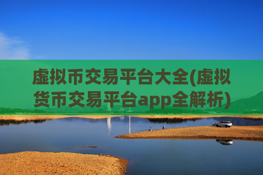 虚拟币交易平台大全(虚拟货币交易平台app全解析)