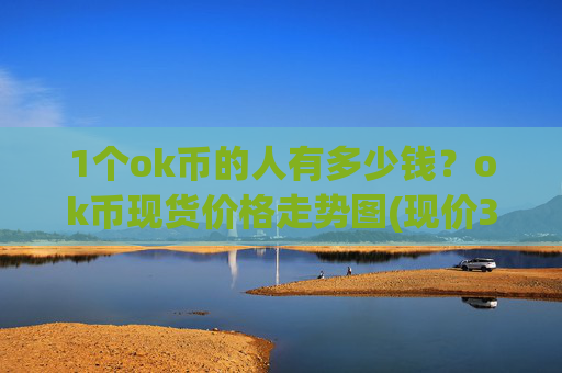1个ok币的人有多少钱？ok币现货价格走势图(现价345.272元)